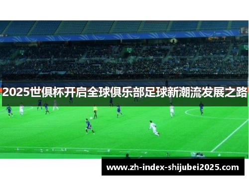 2025世俱杯开启全球俱乐部足球新潮流发展之路