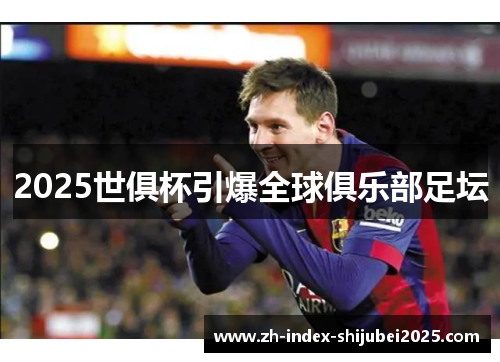 2025世俱杯引爆全球俱乐部足坛