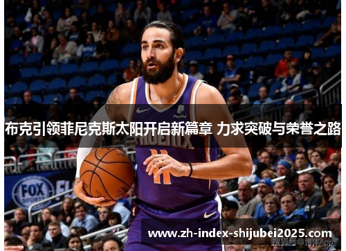 布克引领菲尼克斯太阳开启新篇章 力求突破与荣誉之路