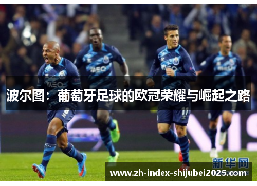 波尔图：葡萄牙足球的欧冠荣耀与崛起之路