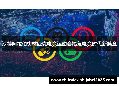 沙特阿拉伯奥林匹克电竞运动会揭幕电竞时代新篇章