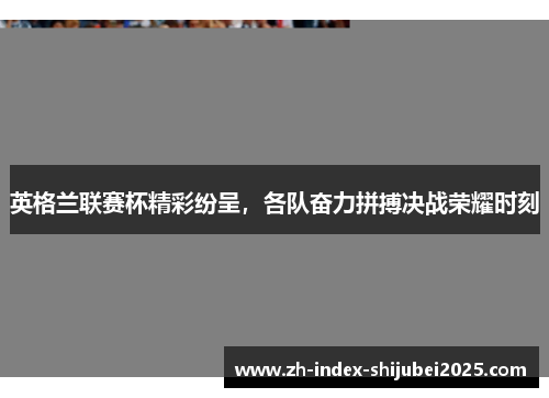 英格兰联赛杯精彩纷呈，各队奋力拼搏决战荣耀时刻