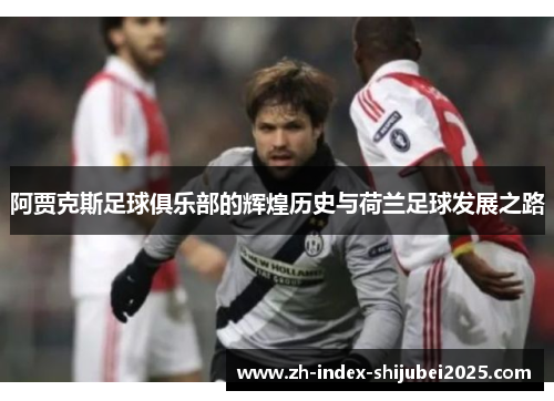 阿贾克斯足球俱乐部的辉煌历史与荷兰足球发展之路