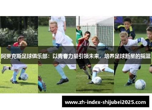 阿贾克斯足球俱乐部：以青春力量引领未来，培养足球新星的摇篮
