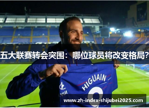 五大联赛转会突围：哪位球员将改变格局？