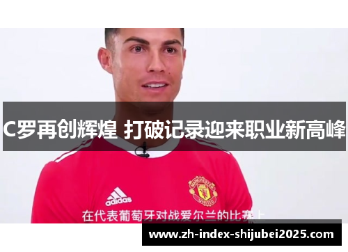 C罗再创辉煌 打破记录迎来职业新高峰