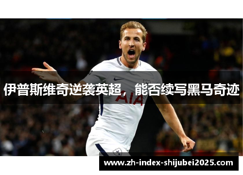 伊普斯维奇逆袭英超，能否续写黑马奇迹