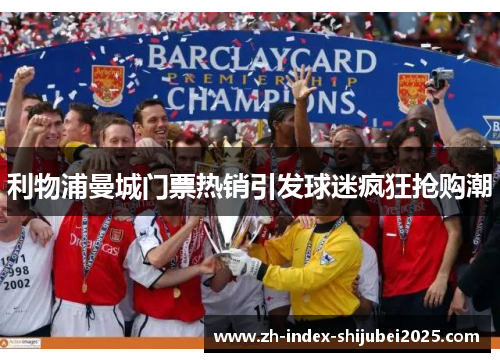 利物浦曼城门票热销引发球迷疯狂抢购潮