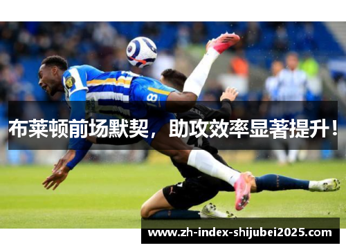 布莱顿前场默契，助攻效率显著提升！