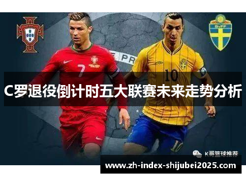 C罗退役倒计时五大联赛未来走势分析