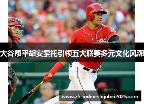 大谷翔平胡安索托引领五大联赛多元文化风潮