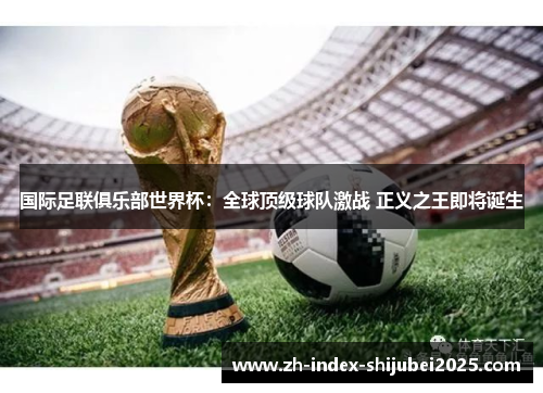 国际足联俱乐部世界杯：全球顶级球队激战 正义之王即将诞生