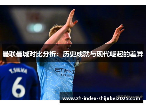 曼联曼城对比分析：历史成就与现代崛起的差异