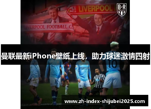 曼联最新iPhone壁纸上线，助力球迷激情四射