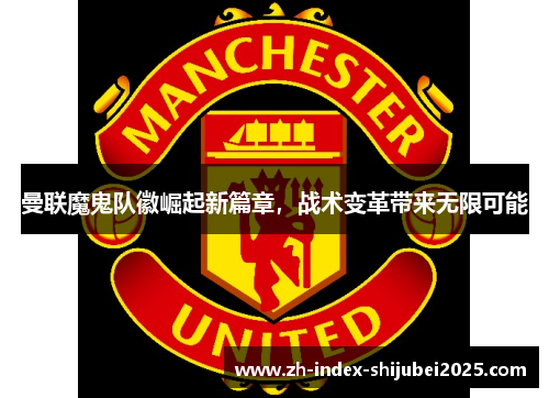 曼联魔鬼队徽崛起新篇章，战术变革带来无限可能