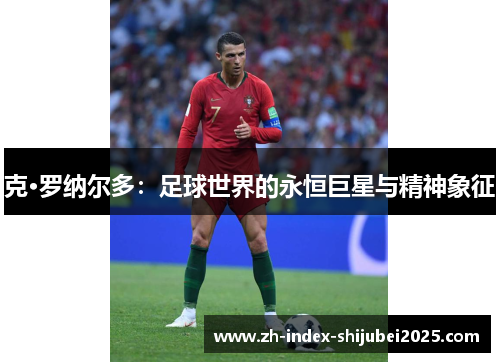 克·罗纳尔多：足球世界的永恒巨星与精神象征