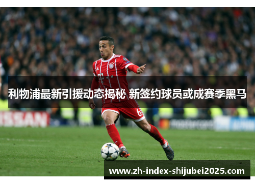 利物浦最新引援动态揭秘 新签约球员或成赛季黑马