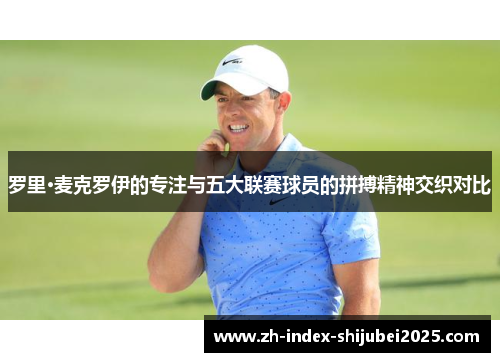 罗里·麦克罗伊的专注与五大联赛球员的拼搏精神交织对比